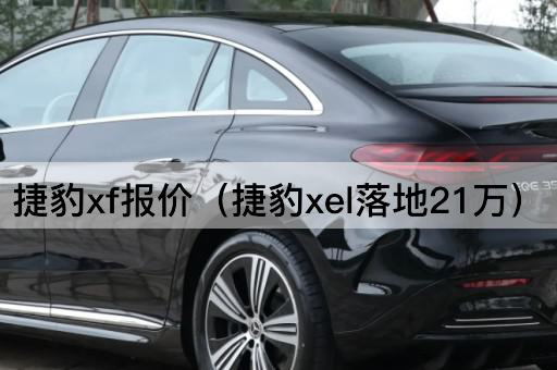 捷豹XF报价（捷豹XEL起售价21万）