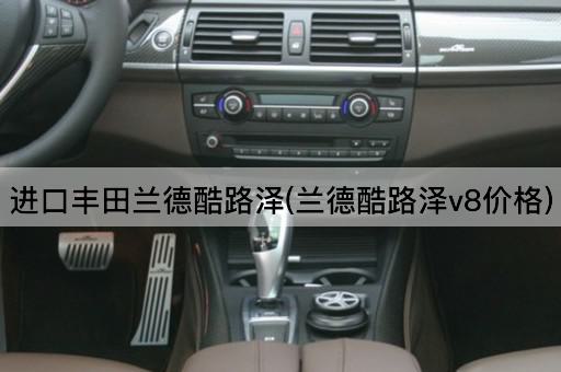 进口丰田兰德酷路泽(兰德酷路泽v8价格)