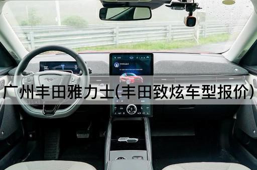 广州丰田雅力士(丰田致炫车型报价)
