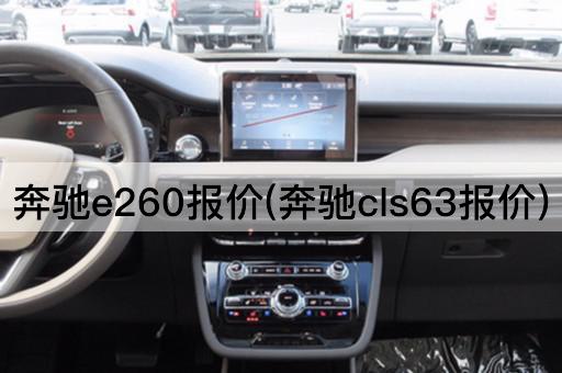 奔驰e260报价(奔驰cls63报价)