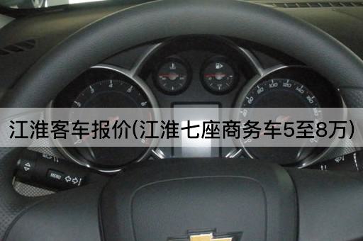江淮客车报价(江淮七座商务车5至8万)