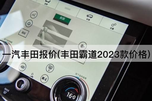 一汽丰田报价(丰田霸道2023款价格)