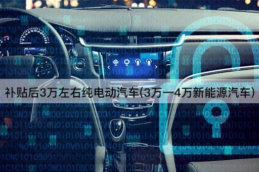 补贴后3万左右纯电动汽车(3万一4万新能源汽车)
