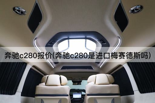 奔驰c280报价(奔驰c280是进口梅赛德斯吗)