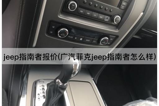 jeep指南者报价(广汽菲克jeep指南者怎么样)