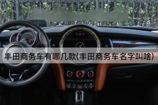 丰田商务车有哪几款(丰田商务车名字叫啥)