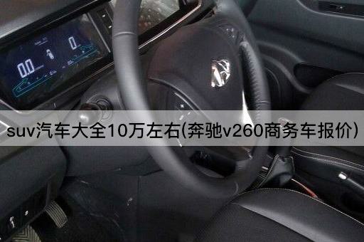 suv汽车大全10万左右(奔驰v260商务车报价)