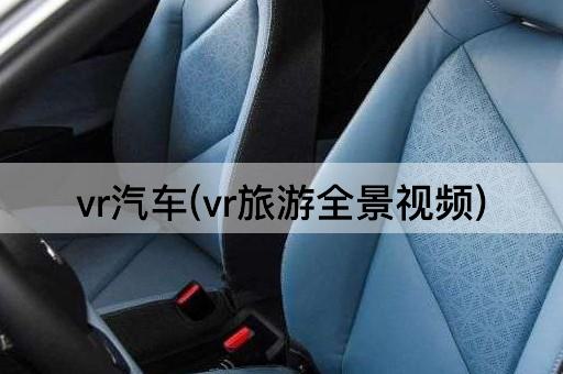 vr汽车(vr旅游全景视频)