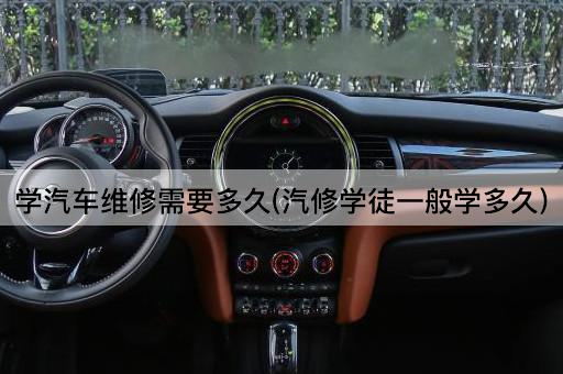 学汽车维修需要多久(汽修学徒一般学多久)
