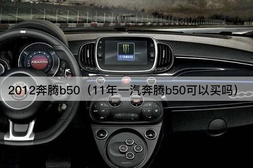 2012奔腾B50（11年一汽奔腾B50购买指南）