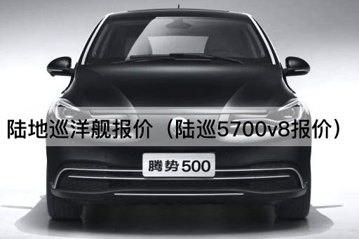 陆地巡洋舰报价（5700v8陆巡价格一览）