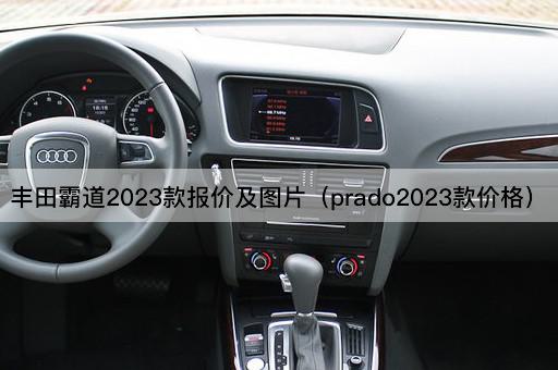 丰田霸道2023款报价及（普拉多2023款价格）