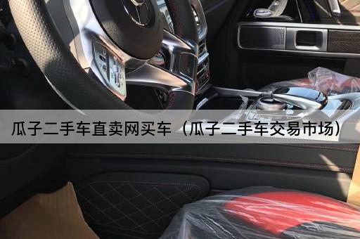 瓜子二手车直卖网购车（瓜子二手车交易平台）