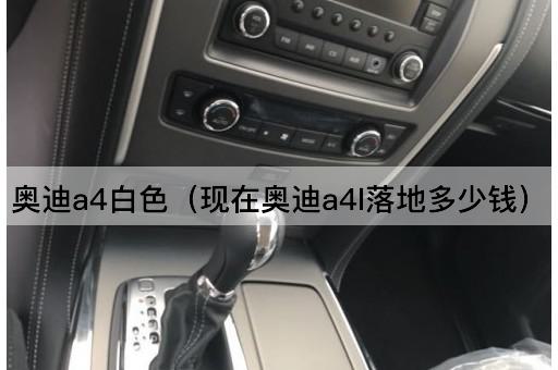 奥迪A4白色（现在奥迪A4L价格查询）