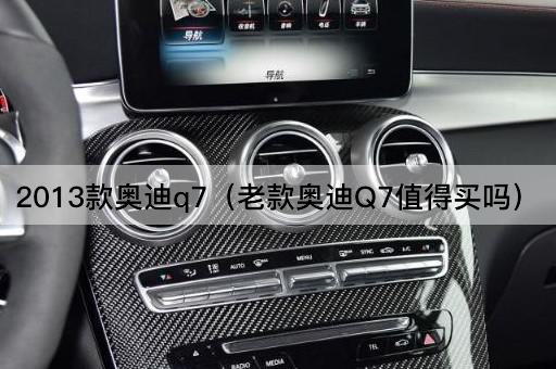 2013款奥迪Q7（老款奥迪Q7购买价值分析）