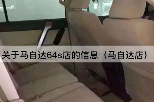 关于马自达64s店的信息（马自达服务中心）