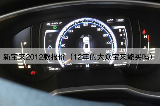 新宝来2012款报价（12年的大众宝来是否值得购买）