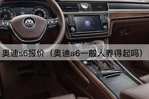 奥迪S6报价（奥迪A6适合普通家庭吗）