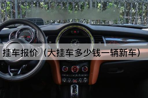 挂车报价（大挂车新车价格一览）