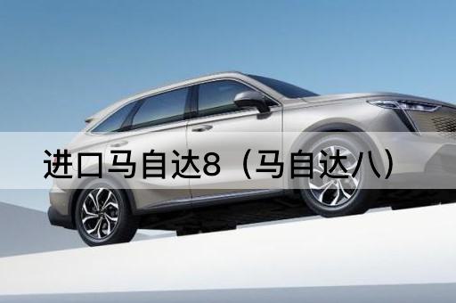 进口马自达8（马自达八代）