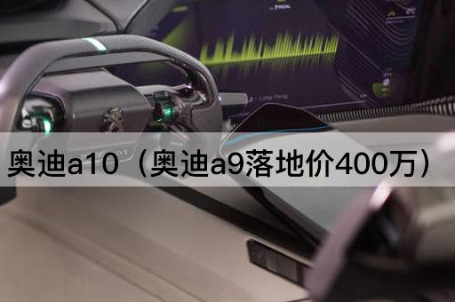 奥迪A10（奥迪A9售价高达400万）