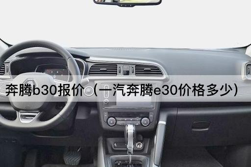 奔腾B30报价（一汽奔腾E30售价查询）