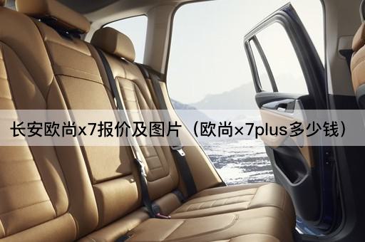 长安欧尚X7报价及欧尚X7 Plus价格查询
