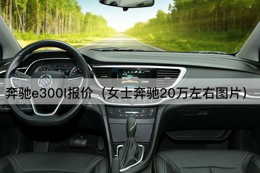 奔驰E300L报价（女性专属20万左右）