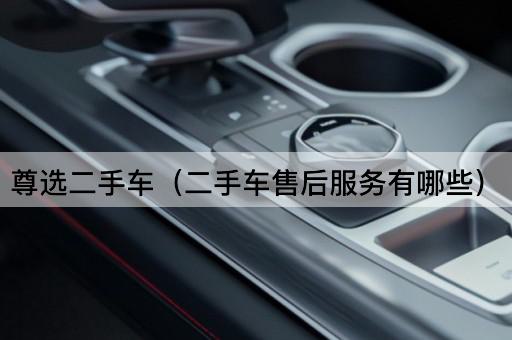尊选二手车：全面解析售后服务