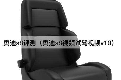 奥迪S8评测：V10引擎试驾体验