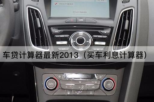 车计算器最新2013（购车贷款利率计算器）