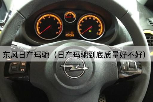东风日产玛驰（日产玛驰到底质量好不好）