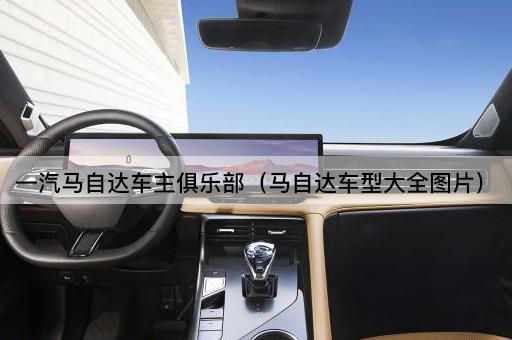 一汽马自达车主俱乐部（马自达车型大全*）