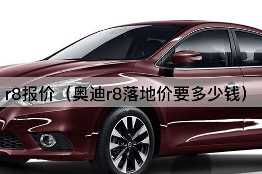 r8报价（奥迪r8落地价要多少钱）