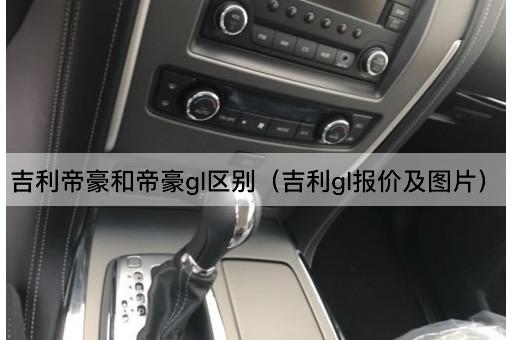 吉利帝豪和帝豪gl区别（吉利gl报价及*）