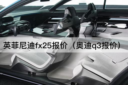 英菲尼迪fx25报价（奥迪q3报价）