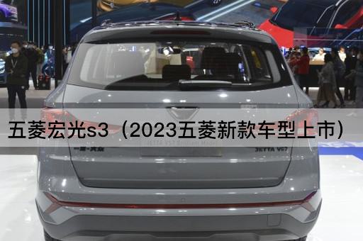 五菱宏光s3（2023五菱新款车型上市）