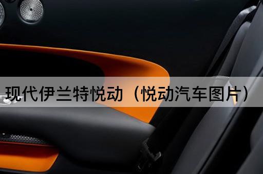 现代伊兰特悦动（悦动汽车*）