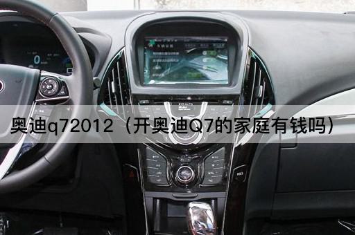 奥迪q72012（开奥迪Q7的家庭有钱吗）