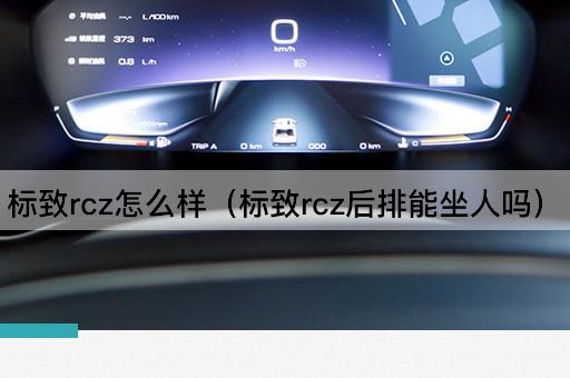 标致rcz怎么样（标致rcz后排能坐人吗）