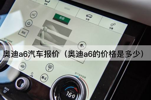 奥迪a6汽车报价（奥迪a6的价格是多少）