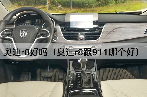 奥迪r8好吗（奥迪r8跟911哪个好）