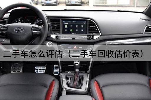 二手车怎么评估（二手车回收估价表）