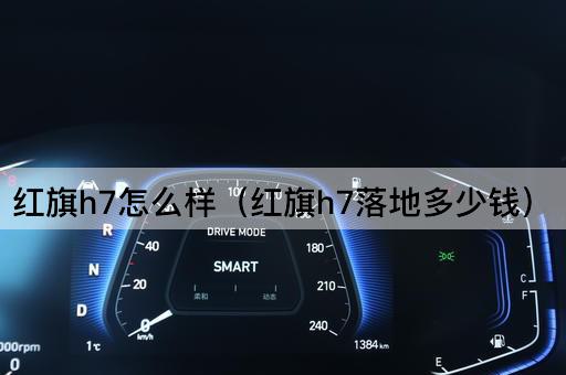 红旗h7怎么样（红旗h7落地多少钱）