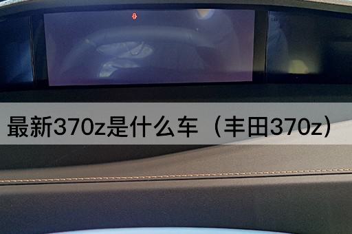 最新370z是什么车（丰田370z）