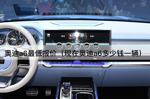 奥迪a6最低报价（现在奥迪a6多少钱一辆）