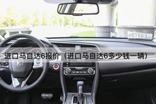 进口马自达6报价（进口马自达6多少钱一辆）