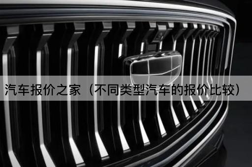 汽车报价之家（不同类型汽车的报价比较）