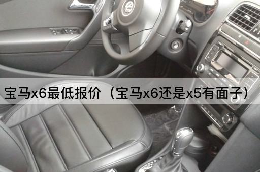 宝马x6最低报价（宝马x6还是x5有面子）