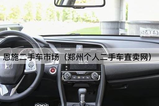 恩施二手车市场（郑州个人二手车直卖网）